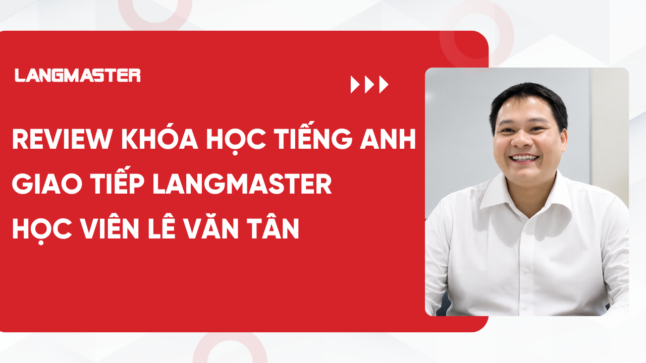 [Review khóa học tiếng Anh giao tiếp Langmaster]: Học viên Lê Văn Tân